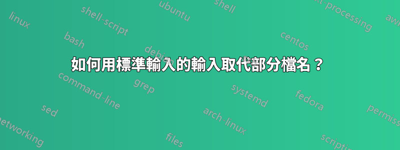 如何用標準輸入的輸入取代部分檔名？