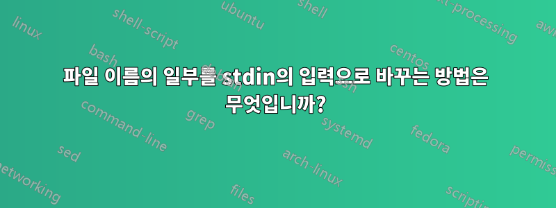 파일 이름의 일부를 stdin의 입력으로 바꾸는 방법은 무엇입니까?