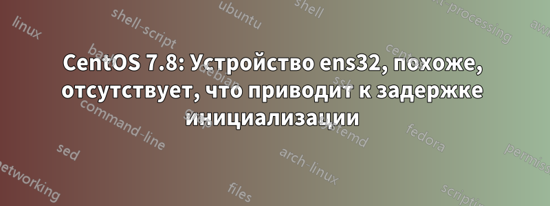 CentOS 7.8: Устройство ens32, похоже, отсутствует, что приводит к задержке инициализации