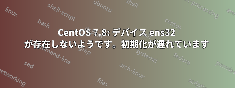 CentOS 7.8: デバイス ens32 が存在しないようです。初期化が遅れています