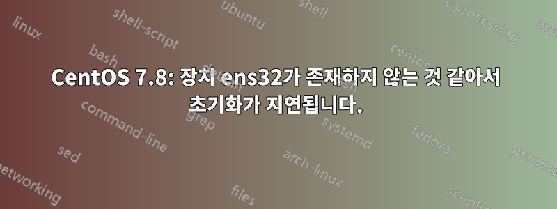 CentOS 7.8: 장치 ens32가 존재하지 않는 것 같아서 초기화가 지연됩니다.