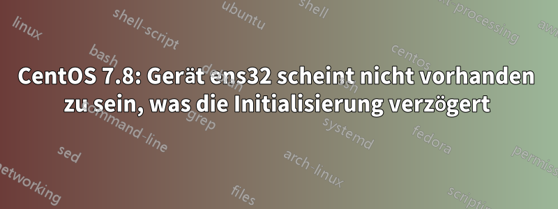 CentOS 7.8: Gerät ens32 scheint nicht vorhanden zu sein, was die Initialisierung verzögert