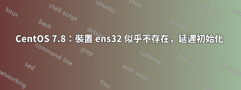 CentOS 7.8：裝置 ens32 似乎不存在，延遲初始化