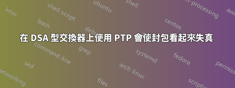 在 DSA 型交換器上使用 PTP 會使封包看起來失真