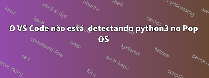 O VS Code não está detectando python3 no Pop OS