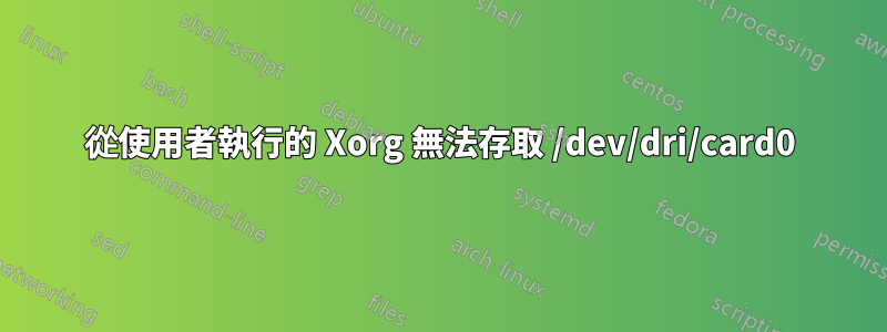 從使用者執行的 Xorg 無法存取 /dev/dri/card0