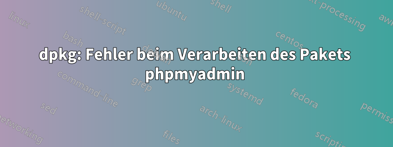 dpkg: Fehler beim Verarbeiten des Pakets phpmyadmin