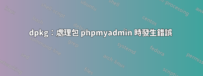 dpkg：處理包 phpmyadmin 時發生錯誤