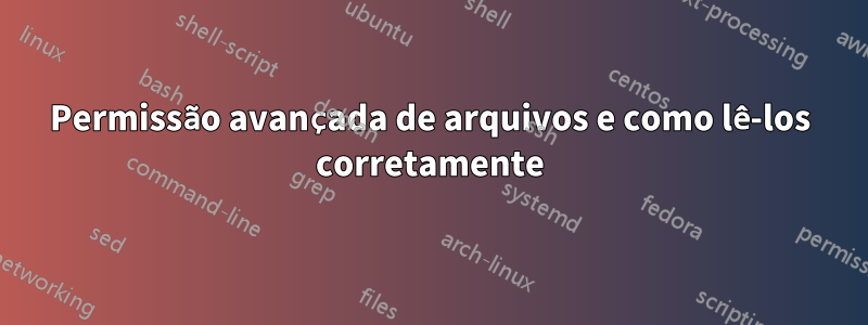 Permissão avançada de arquivos e como lê-los corretamente