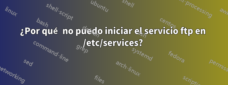 ¿Por qué no puedo iniciar el servicio ftp en /etc/services?