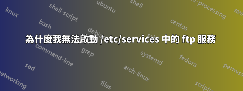 為什麼我無法啟動 /etc/services 中的 ftp 服務