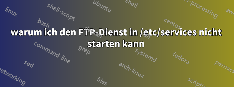 warum ich den FTP-Dienst in /etc/services nicht starten kann