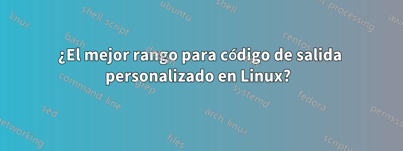 ¿El mejor rango para código de salida personalizado en Linux? 