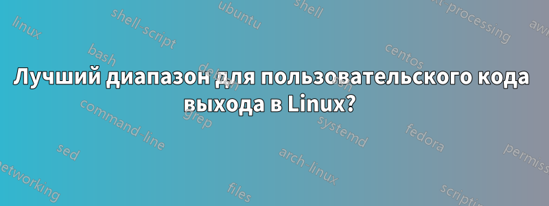 Лучший диапазон для пользовательского кода выхода в Linux? 