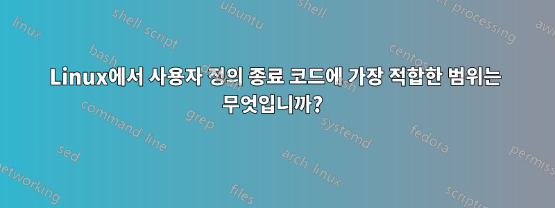 Linux에서 사용자 정의 종료 코드에 가장 적합한 범위는 무엇입니까? 