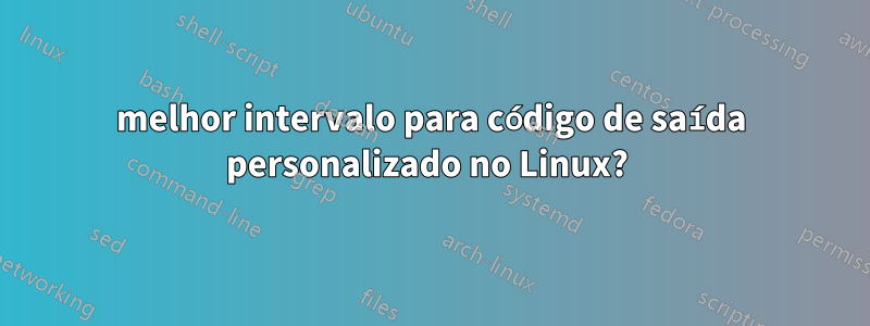 melhor intervalo para código de saída personalizado no Linux? 