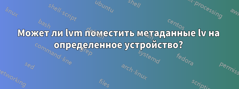 Может ли lvm поместить метаданные lv на определенное устройство?