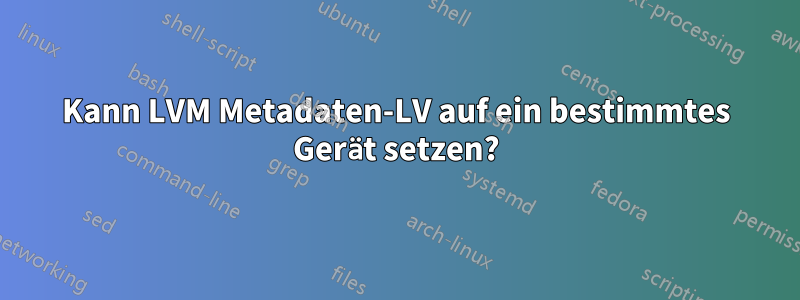 Kann LVM Metadaten-LV auf ein bestimmtes Gerät setzen?