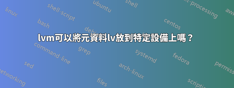 lvm可以將元資料lv放到特定設備上嗎？