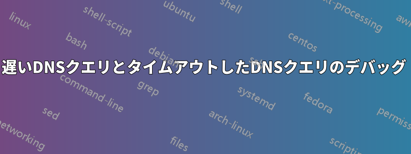 遅いDNSクエリとタイムアウトしたDNSクエリのデバッグ