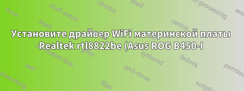 Установите драйвер WiFi материнской платы Realtek rtl8822be (Asus ROG B450-I)
