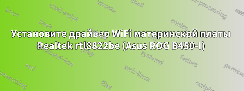 Установите драйвер WiFi материнской платы Realtek rtl8822be (Asus ROG B450-I)