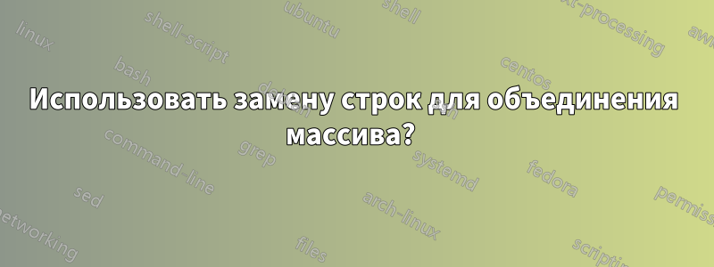 Использовать замену строк для объединения массива? 