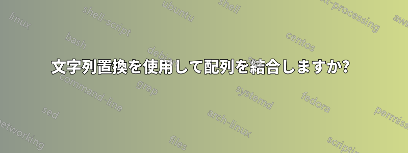 文字列置換を使用して配列を結合しますか? 