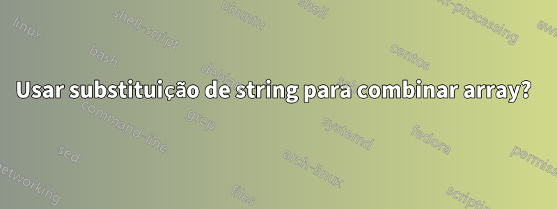 Usar substituição de string para combinar array? 