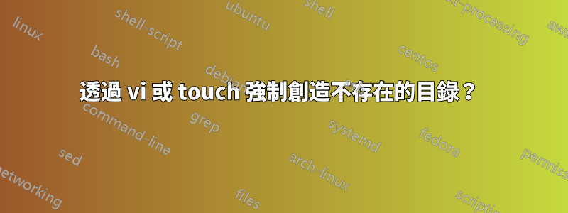 透過 vi 或 touch 強制創造不存在的目錄？ 