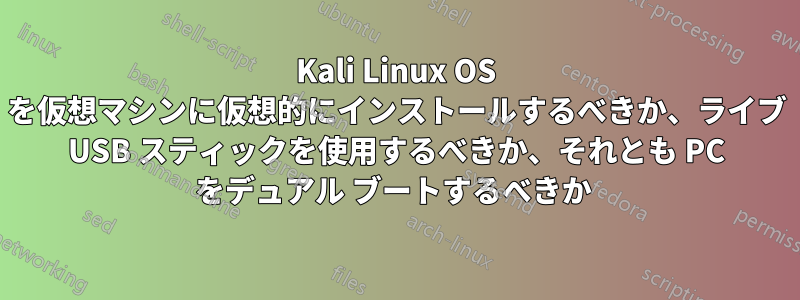 Kali Linux OS を仮想マシンに仮想的にインストールするべきか、ライブ USB スティックを使用するべきか、それとも PC をデュアル ブートするべきか 