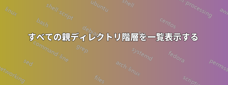 すべての親ディレクトリ階層を一覧表示する