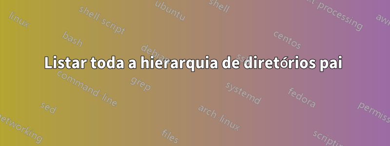 Listar toda a hierarquia de diretórios pai