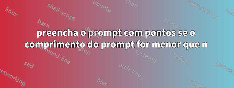 preencha o prompt com pontos se o comprimento do prompt for menor que n