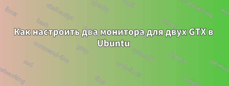 Как настроить два монитора для двух GTX в Ubuntu