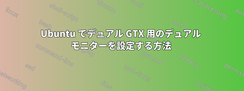 Ubuntu でデュアル GTX 用のデュアル モニターを設定する方法