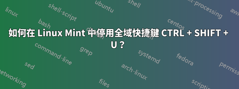 如何在 Linux Mint 中停用全域快捷鍵 CTRL + SHIFT + U？