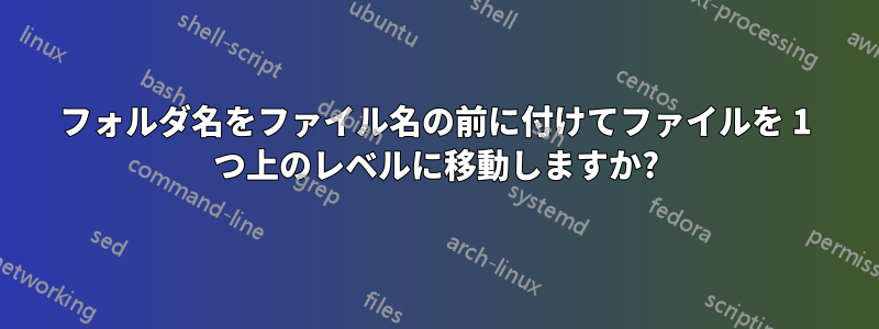 フォルダ名をファイル名の前に付けてファイルを 1 つ上のレベルに移動しますか?