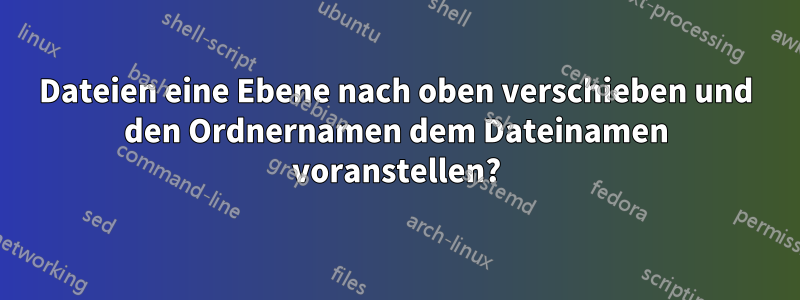 Dateien eine Ebene nach oben verschieben und den Ordnernamen dem Dateinamen voranstellen?