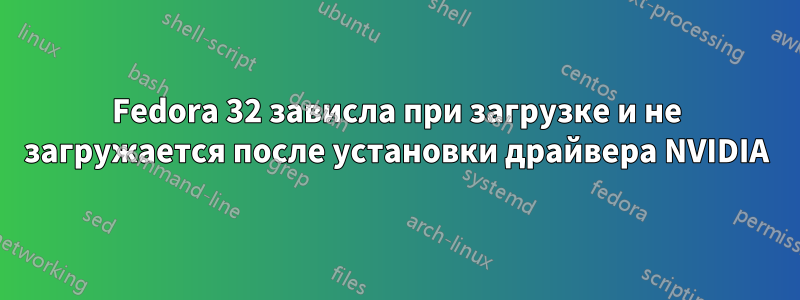 Fedora 32 зависла при загрузке и не загружается после установки драйвера NVIDIA