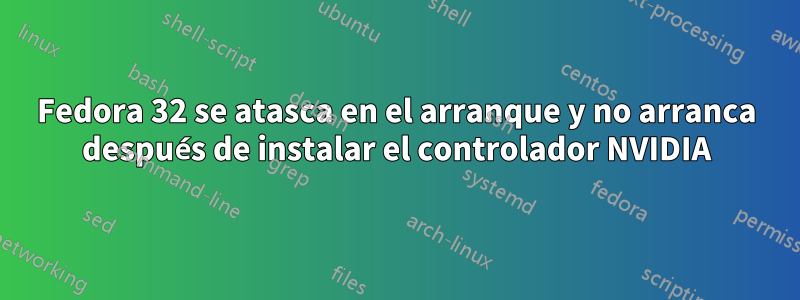 Fedora 32 se atasca en el arranque y no arranca después de instalar el controlador NVIDIA