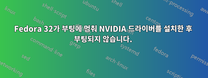 Fedora 32가 부팅에 멈춰 NVIDIA 드라이버를 설치한 후 부팅되지 않습니다.