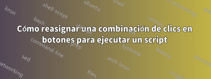 Cómo reasignar una combinación de clics en botones para ejecutar un script