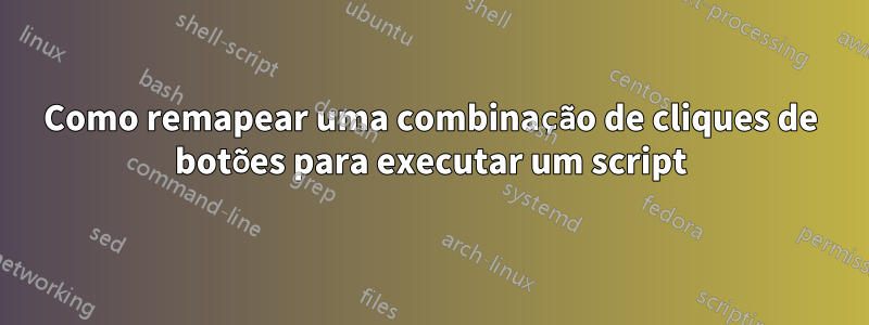 Como remapear uma combinação de cliques de botões para executar um script