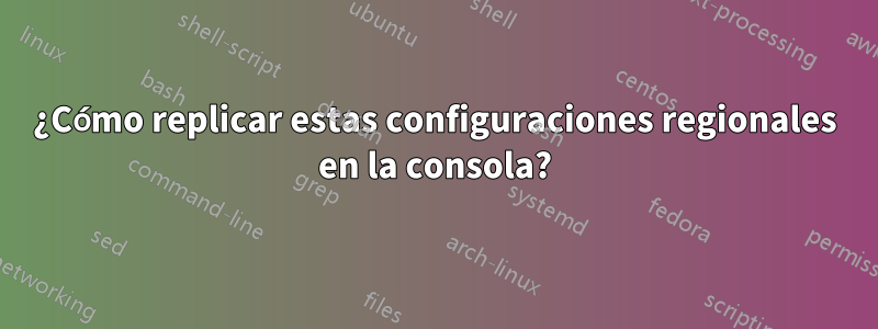 ¿Cómo replicar estas configuraciones regionales en la consola?