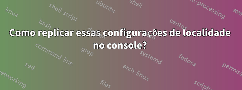 Como replicar essas configurações de localidade no console?