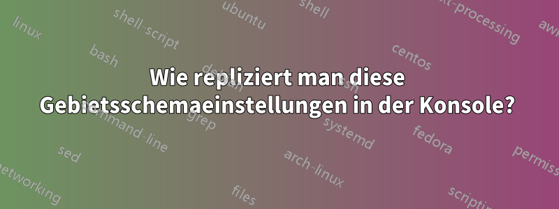 Wie repliziert man diese Gebietsschemaeinstellungen in der Konsole?