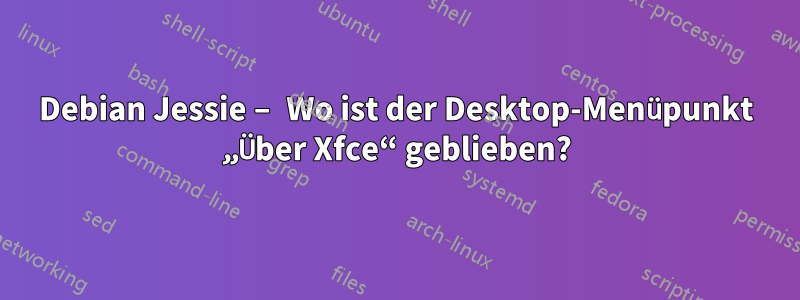 Debian Jessie – Wo ist der Desktop-Menüpunkt „Über Xfce“ geblieben?