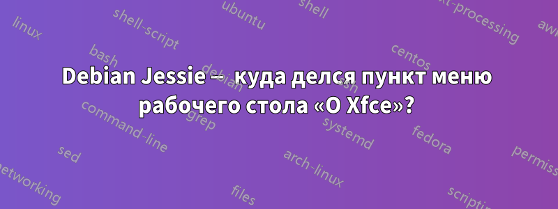 Debian Jessie — куда делся пункт меню рабочего стола «О Xfce»?