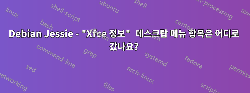 Debian Jessie - "Xfce 정보" 데스크탑 메뉴 항목은 어디로 갔나요?